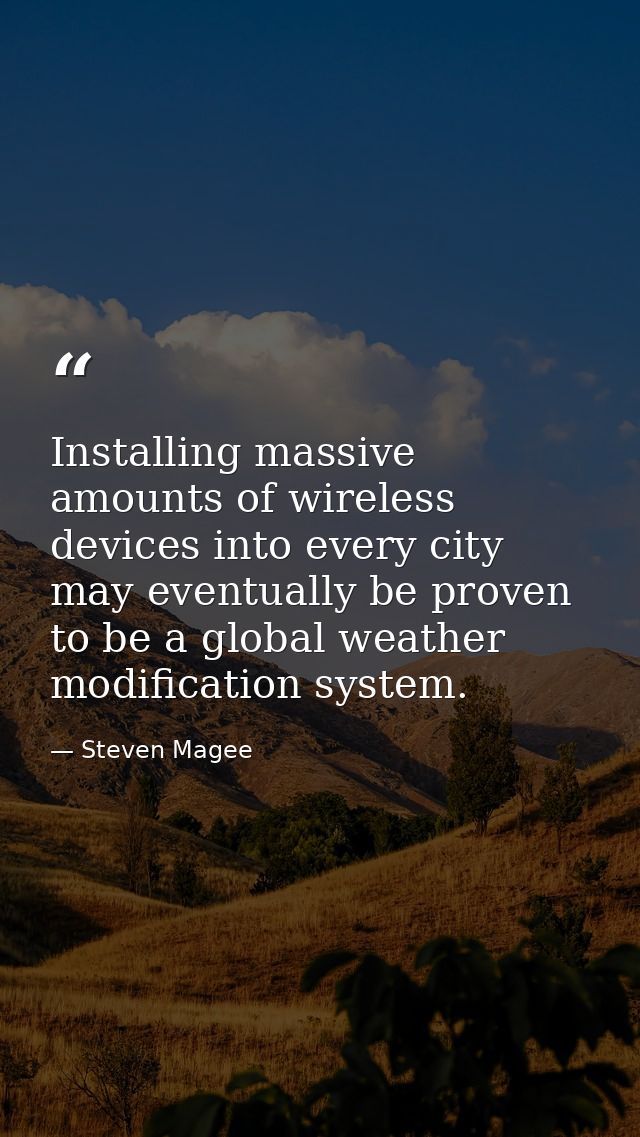 Installing massive amounts of wireless devices into every city may eventually be proven to be a global weather modificat — Steven Magee