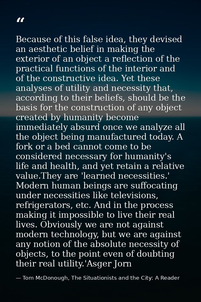 Because of this false idea, they devised an aesthetic belief in making the exterior of an object a reflection of the pra — Tom McDonough, The Situationists and the City: A Reader