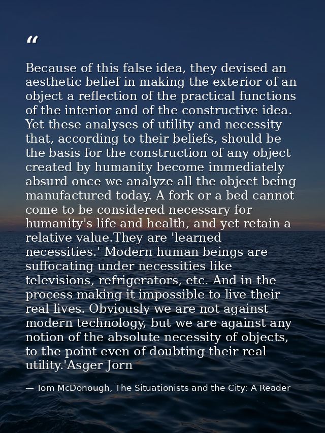 Because of this false idea, they devised an aesthetic belief in making the exterior of an object a reflection of the pra — Tom McDonough, The Situationists and the City: A Reader