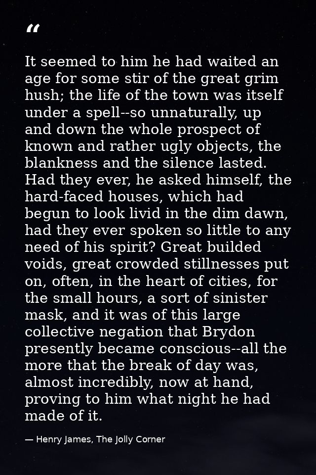 It seemed to him he had waited an age for some stir of the great grim hush; the life of the town was itself under a spel — Henry James, The Jolly Corner