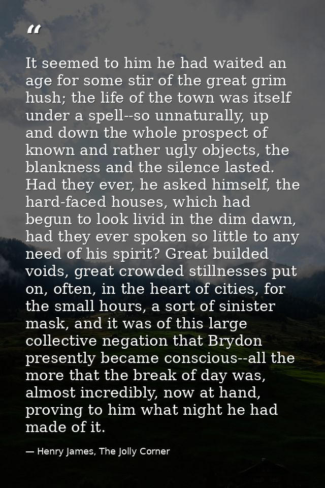 It seemed to him he had waited an age for some stir of the great grim hush; the life of the town was itself under a spel — Henry James, The Jolly Corner