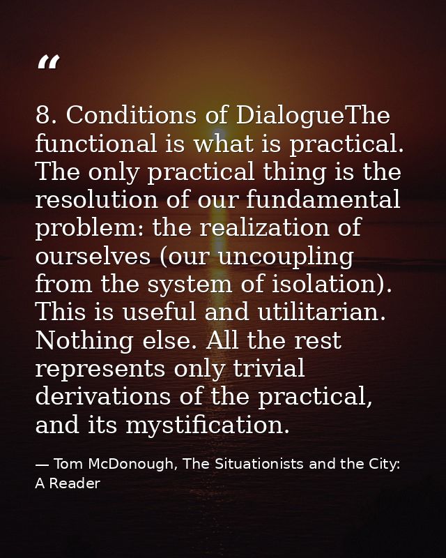 8. Conditions of DialogueThe functional is what is practical. The only practical thing is the resolution of our fundamen — Tom McDonough, The Situationists and the City: A Reader