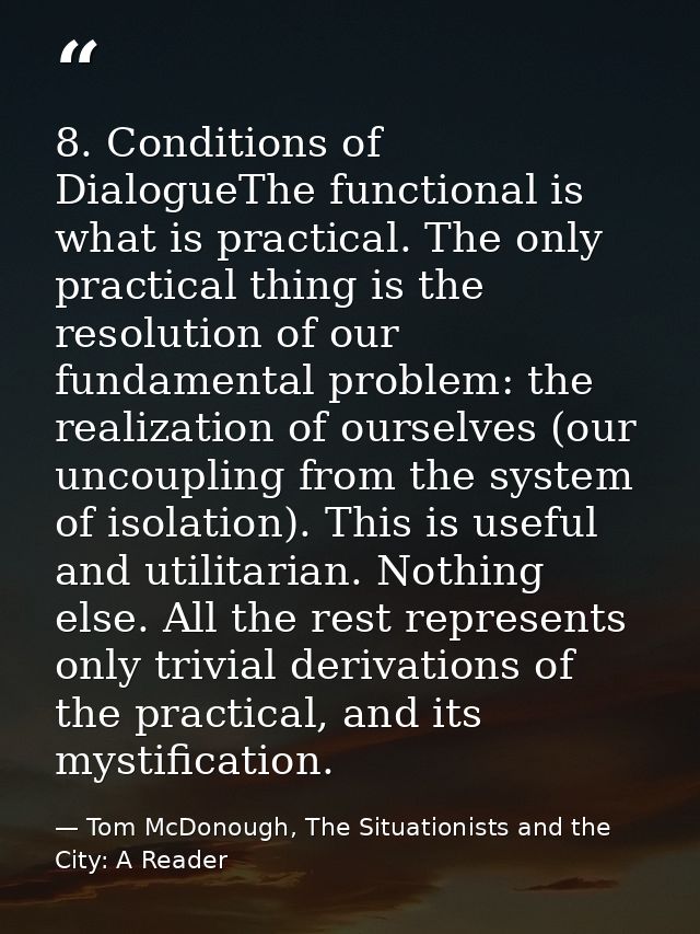 8. Conditions of DialogueThe functional is what is practical. The only practical thing is the resolution of our fundamen — Tom McDonough, The Situationists and the City: A Reader