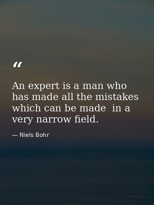 An expert is a man who has made all the mistakes  which can be made  in a very narrow field. — Niels Bohr