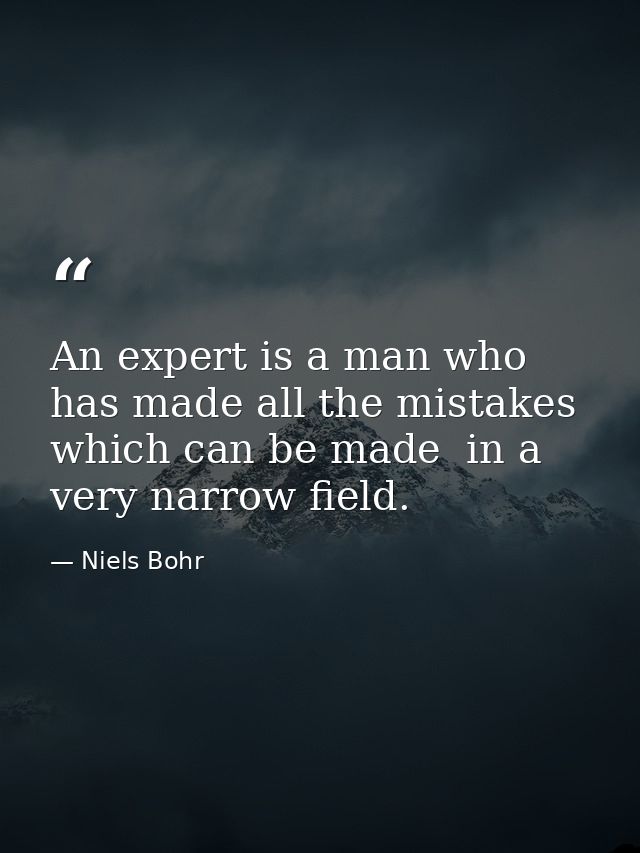 An expert is a man who has made all the mistakes  which can be made  in a very narrow field. — Niels Bohr