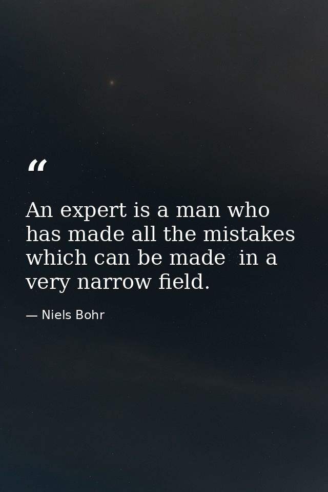 An expert is a man who has made all the mistakes  which can be made  in a very narrow field. — Niels Bohr