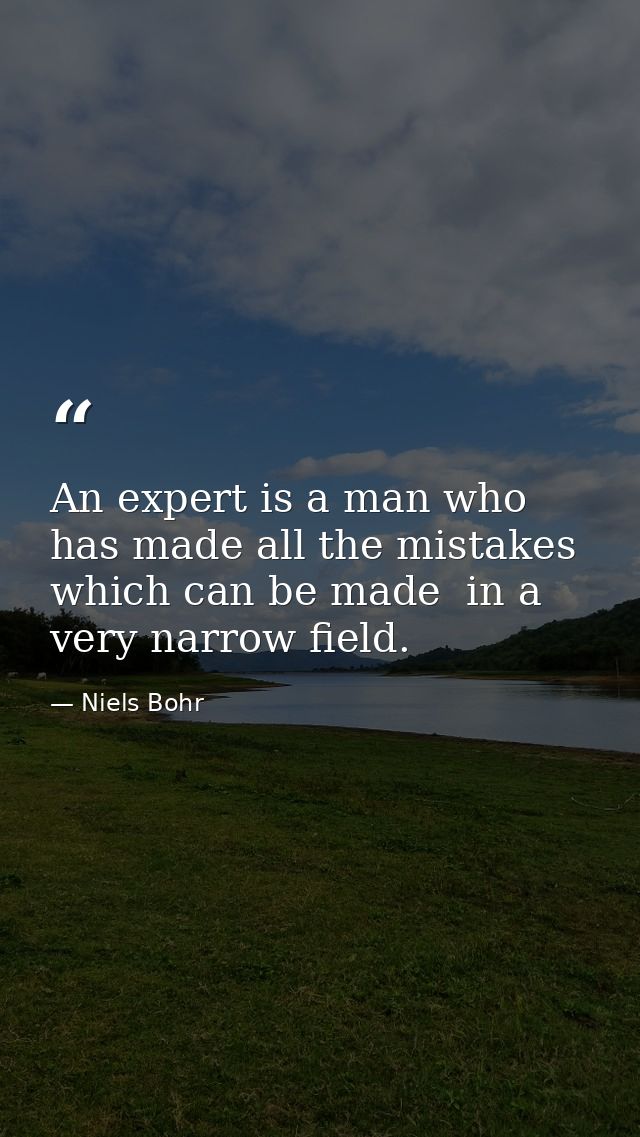 An expert is a man who has made all the mistakes  which can be made  in a very narrow field. — Niels Bohr