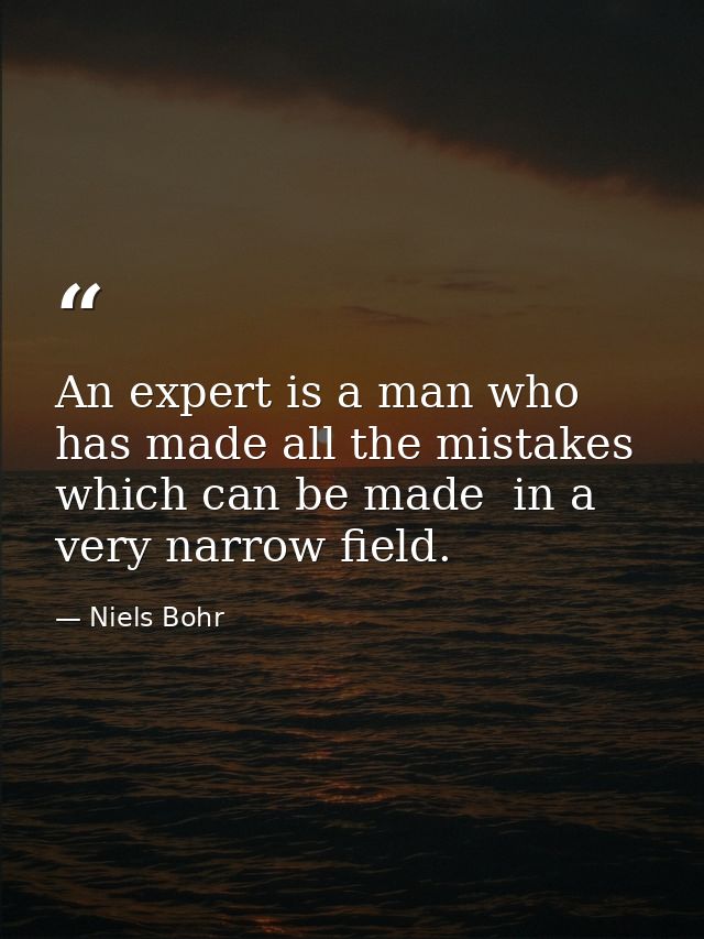An expert is a man who has made all the mistakes  which can be made  in a very narrow field. — Niels Bohr