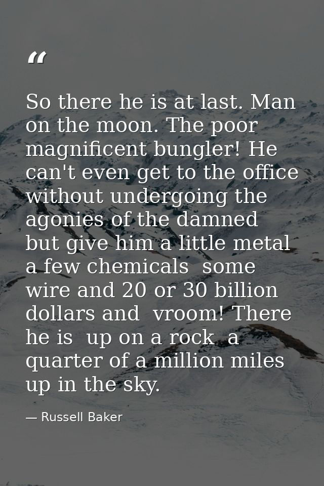 So there he is at last. Man on the moon. The poor  magnificent bungler! He can't even get to the office without undergoi — Russell Baker