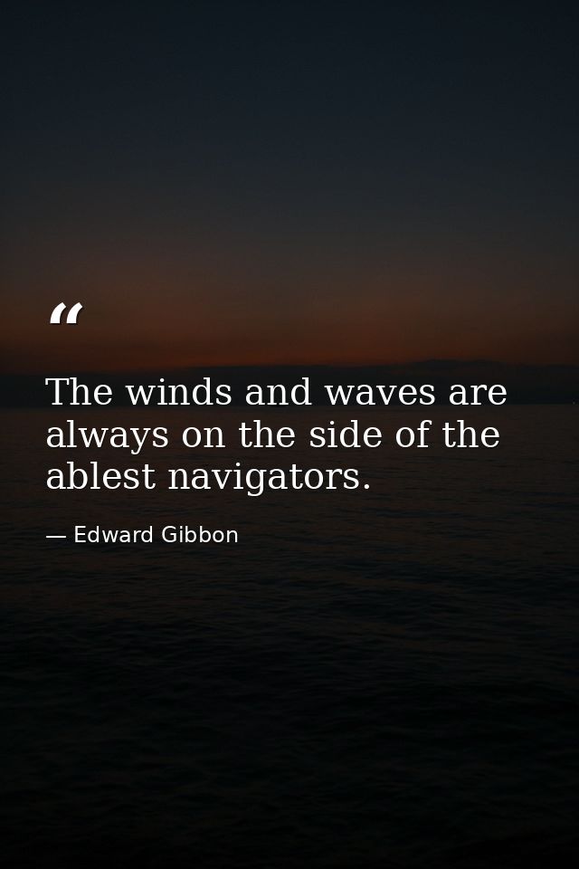 The winds and waves are always on the side of the ablest navigators. — Edward Gibbon