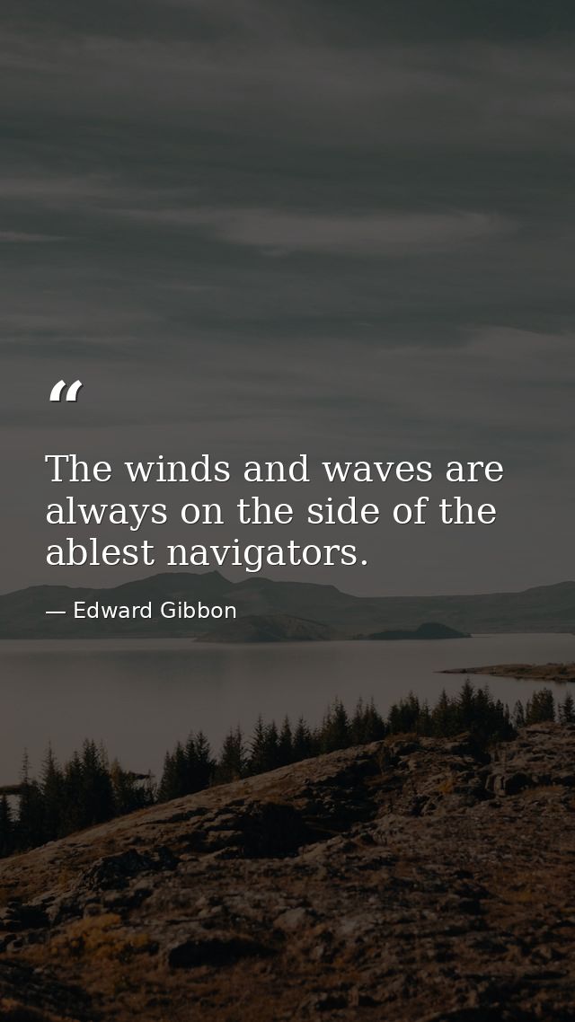 The winds and waves are always on the side of the ablest navigators. — Edward Gibbon