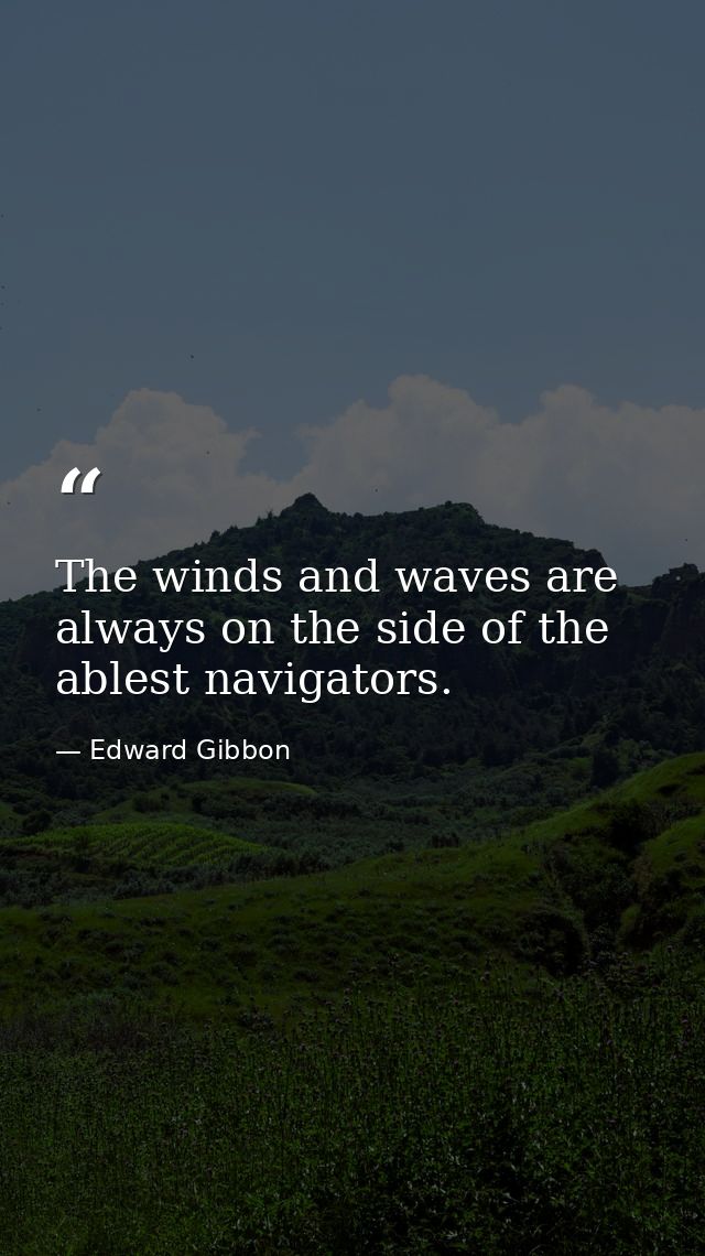 The winds and waves are always on the side of the ablest navigators. — Edward Gibbon