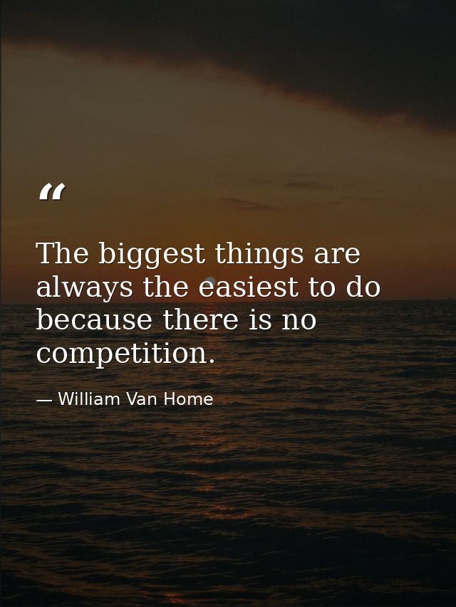 The biggest things are always the easiest to do because there is no competition. — William Van Home