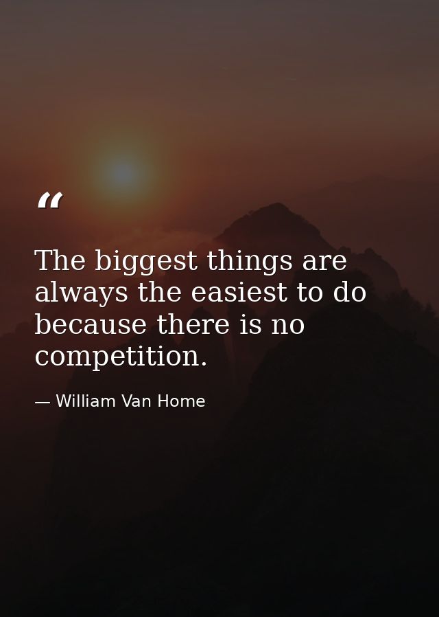 The biggest things are always the easiest to do because there is no competition. — William Van Home