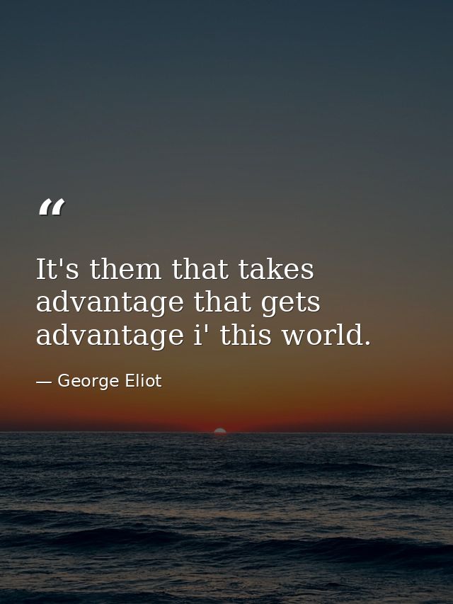 It's them that takes advantage that gets advantage i' this world. — George Eliot