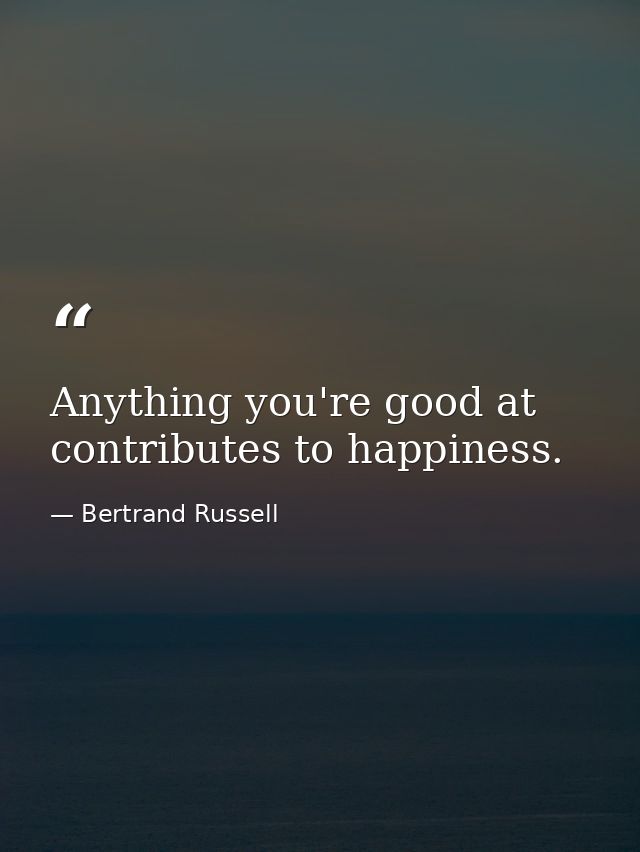 Anything you're good at contributes to happiness. — Bertrand Russell