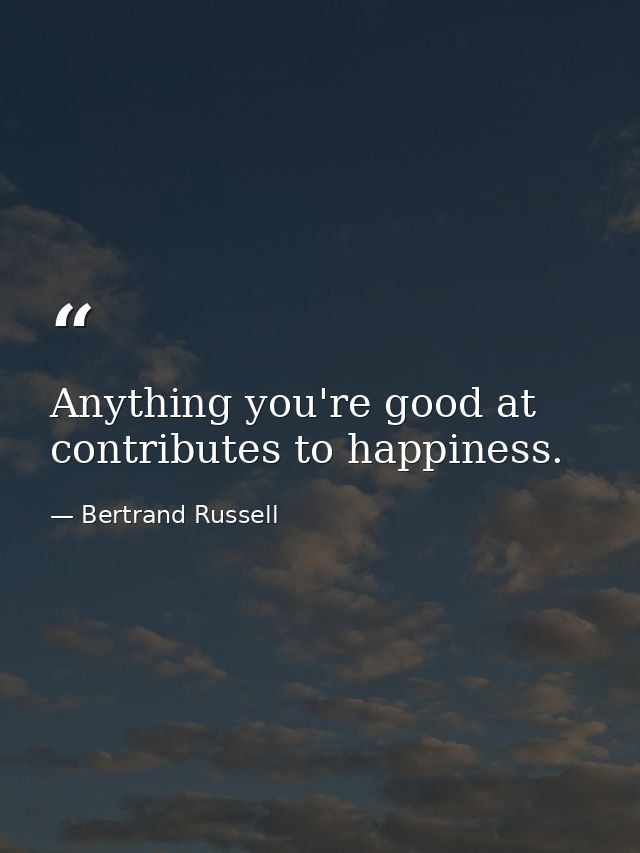 Anything you're good at contributes to happiness. — Bertrand Russell
