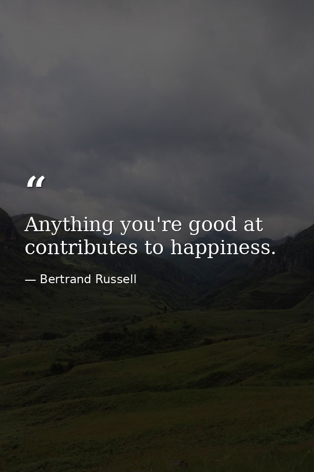 Anything you're good at contributes to happiness. — Bertrand Russell