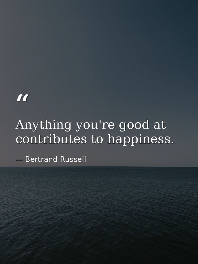 Anything you're good at contributes to happiness. — Bertrand Russell