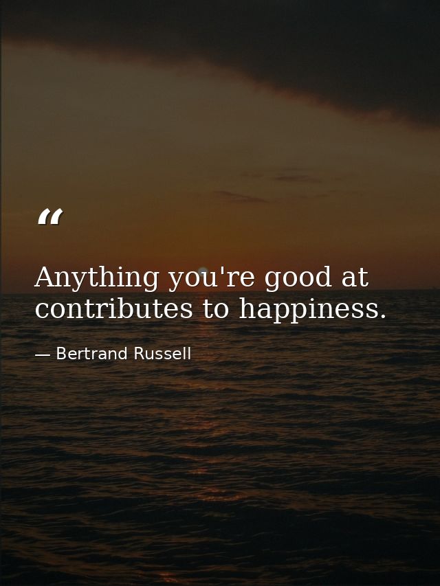Anything you're good at contributes to happiness. — Bertrand Russell