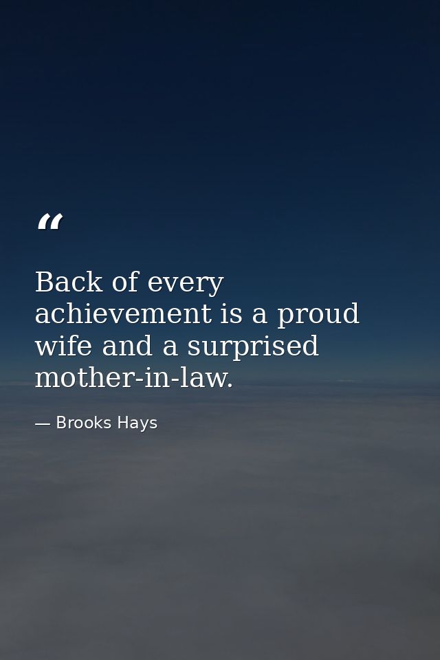 Back of every achievement is a proud wife and a surprised mother-in-law. — Brooks Hays
