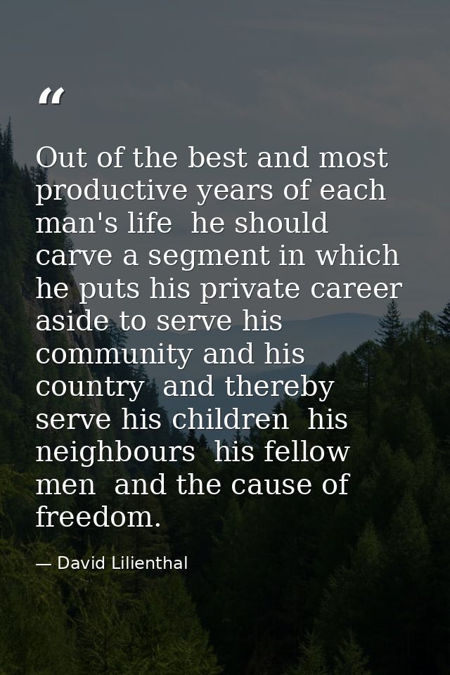 Out of the best and most productive years of each man's life  he should carve a segment in which he puts his private car — David Lilienthal