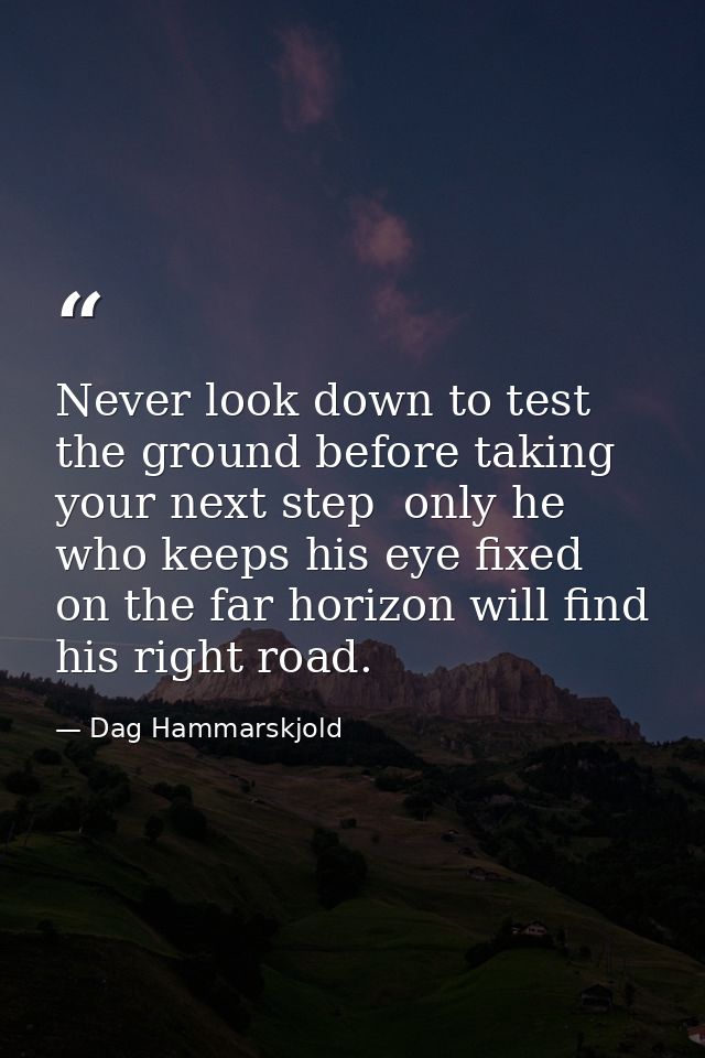 Never look down to test the ground before taking your next step  only he who keeps his eye fixed on the far horizon will — Dag Hammarskjold