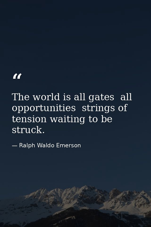 The world is all gates  all opportunities  strings of tension waiting to be struck. — Ralph Waldo Emerson