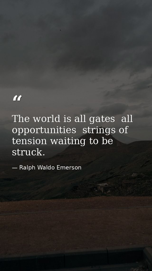 The world is all gates  all opportunities  strings of tension waiting to be struck. — Ralph Waldo Emerson