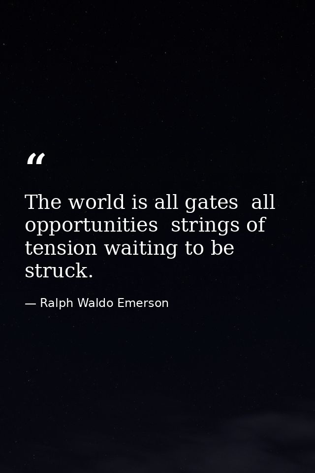 The world is all gates  all opportunities  strings of tension waiting to be struck. — Ralph Waldo Emerson