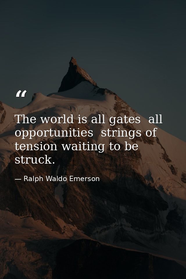 The world is all gates  all opportunities  strings of tension waiting to be struck. — Ralph Waldo Emerson