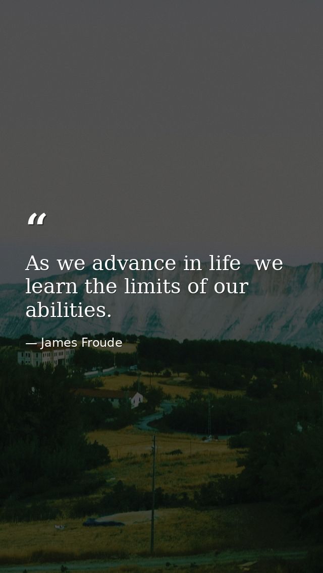As we advance in life  we learn the limits of our abilities. — James Froude