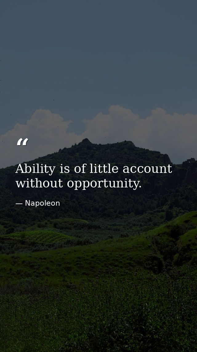 Ability is of little account without opportunity. — Napoleon