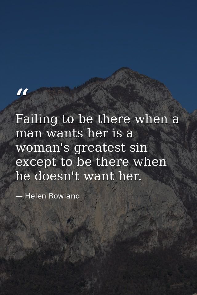 Failing to be there when a man wants her is a woman's greatest sin  except to be there when he doesn't want her. — Helen Rowland