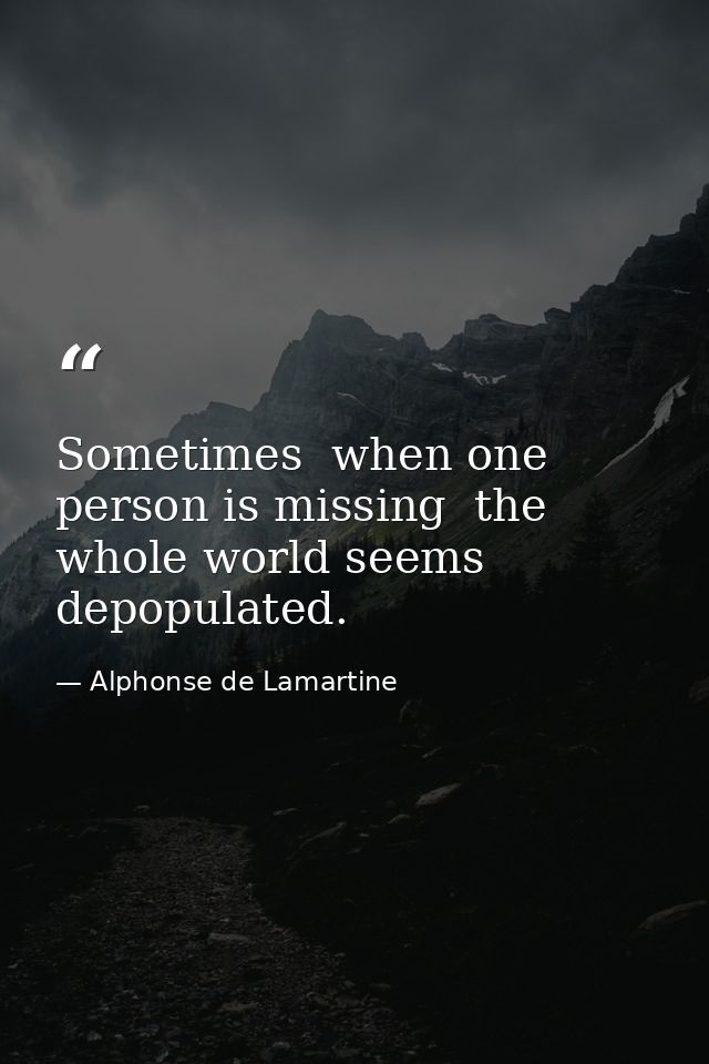 Sometimes  when one person is missing  the whole world seems depopulated. — Alphonse de Lamartine