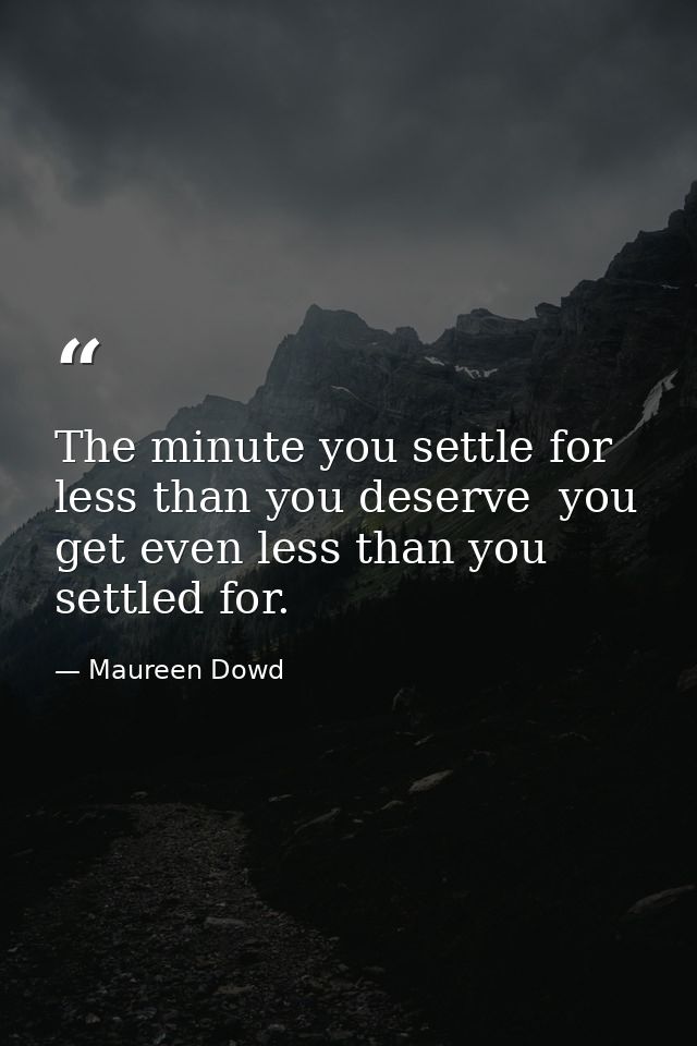 The minute you settle for less than you deserve  you get even less than you settled for. — Maureen Dowd