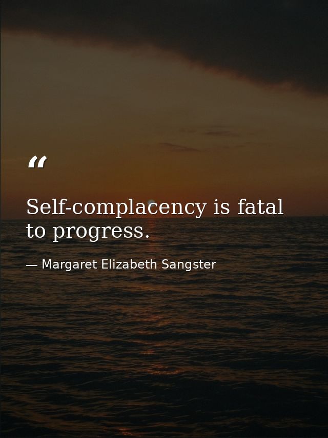 Self-complacency is fatal to progress. — Margaret Elizabeth Sangster