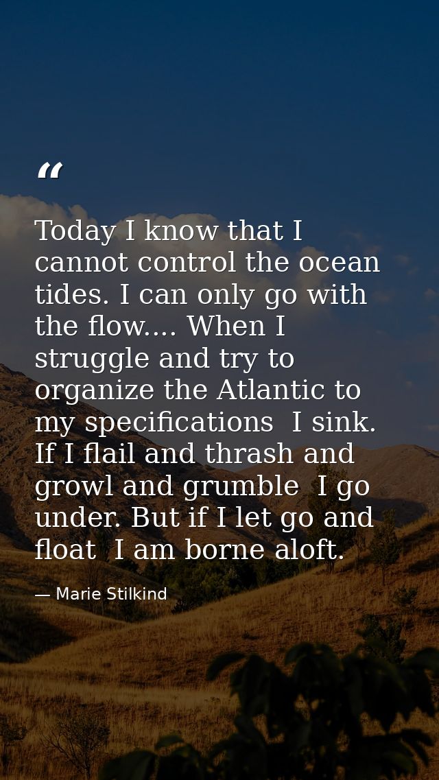 Today I know that I cannot control the ocean tides. I can only go with the flow.... When I struggle and try to organize  — Marie Stilkind