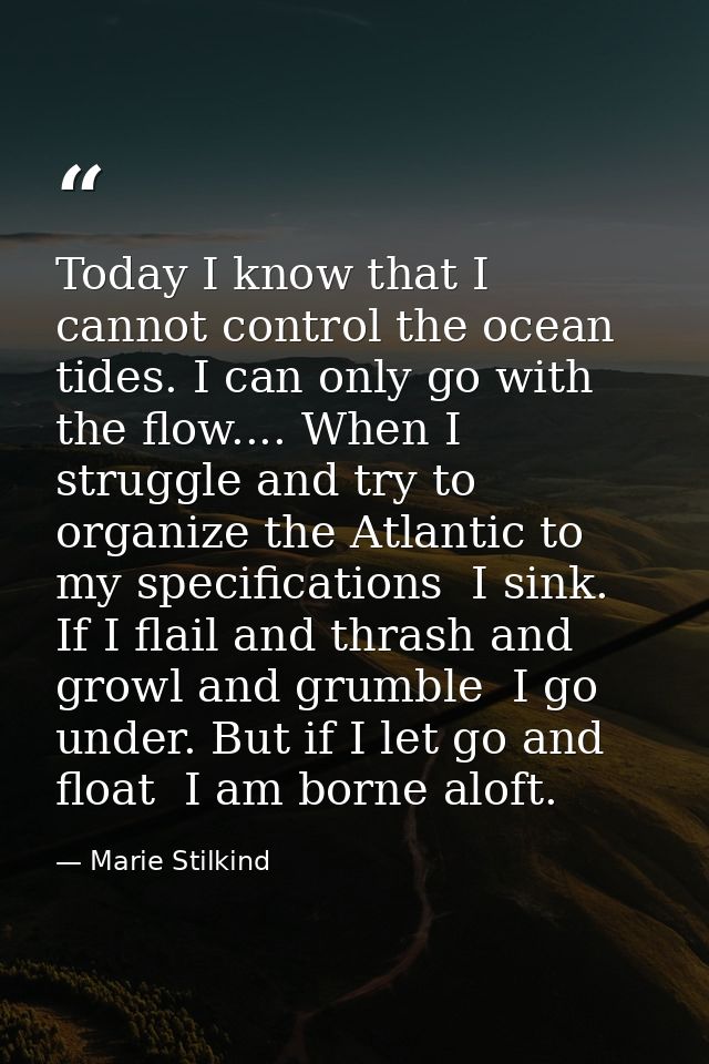 Today I know that I cannot control the ocean tides. I can only go with the flow.... When I struggle and try to organize  — Marie Stilkind
