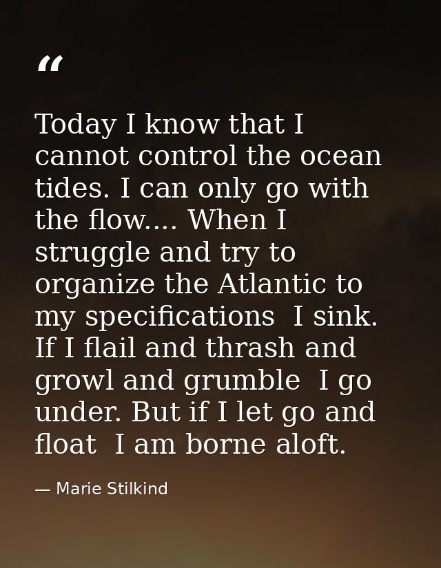 Today I know that I cannot control the ocean tides. I can only go with the flow.... When I struggle and try to organize  — Marie Stilkind