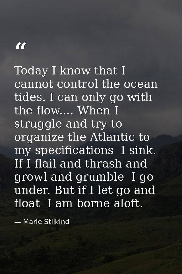 Today I know that I cannot control the ocean tides. I can only go with the flow.... When I struggle and try to organize  — Marie Stilkind