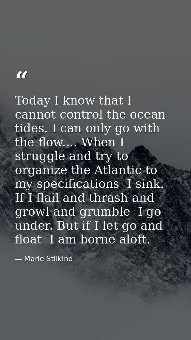 Today I know that I cannot control the ocean tides. I can only go with the flow.... When I struggle and try to organize  — Marie Stilkind