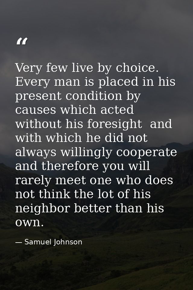 Very few live by choice. Every man is placed in his present condition by causes which acted without his foresight  and w — Samuel Johnson