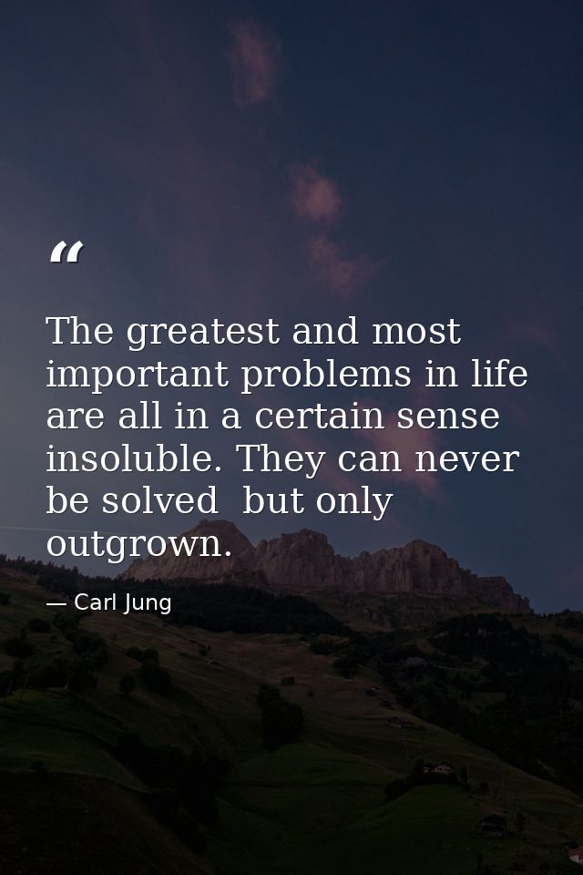 The greatest and most important problems in life are all in a certain sense insoluble. They can never be solved  but onl — Carl Jung