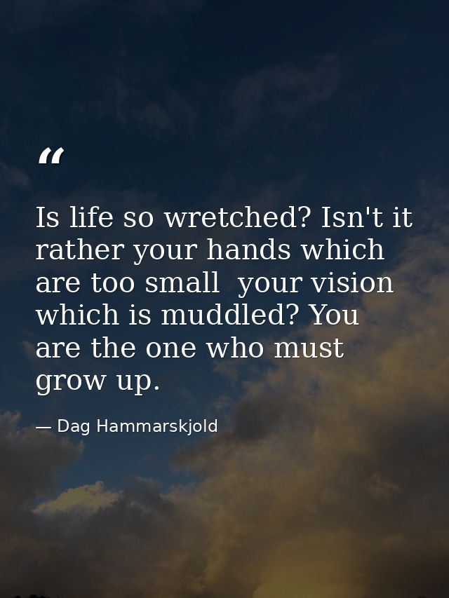 Is life so wretched? Isn't it rather your hands which are too small  your vision which is muddled? You are the one who m — Dag Hammarskjold