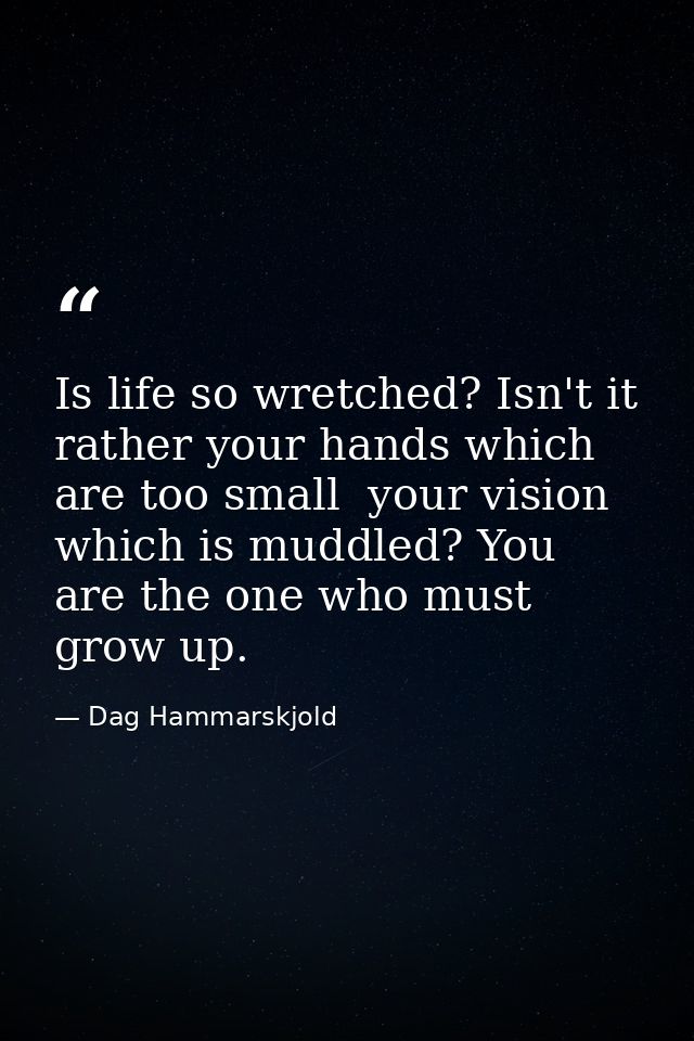 Is life so wretched? Isn't it rather your hands which are too small  your vision which is muddled? You are the one who m — Dag Hammarskjold