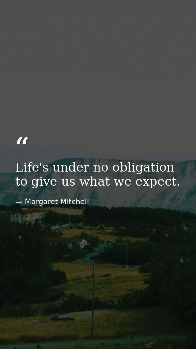 Life's under no obligation to give us what we expect. — Margaret Mitchell