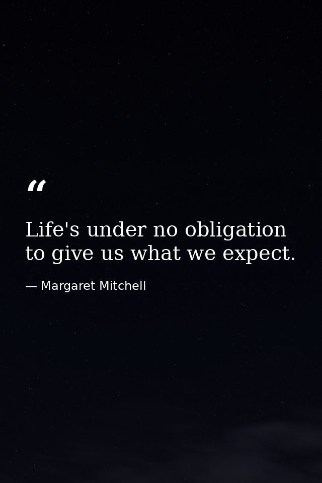 Life's under no obligation to give us what we expect. — Margaret Mitchell