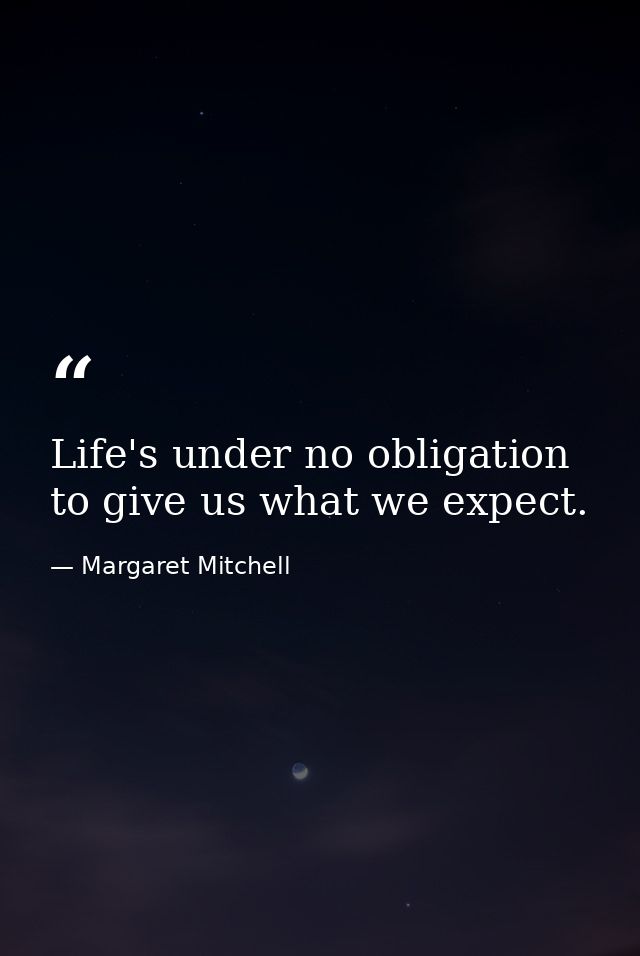 Life's under no obligation to give us what we expect. — Margaret Mitchell