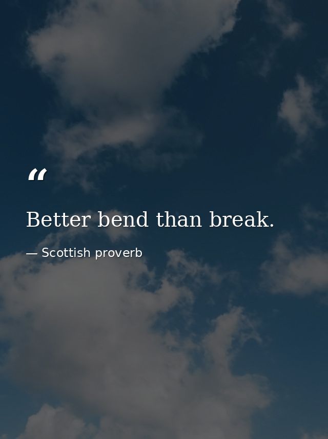 Better bend than break. — Scottish proverb